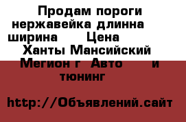 Продам пороги нержавейка длинна 1770 ширина200 › Цена ­ 10 000 - Ханты-Мансийский, Мегион г. Авто » GT и тюнинг   